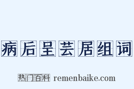 病后呈芸居组词是什么意思的图片